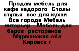 Продам мебель для кафе недорого. Столы, стулья, все для кухни. - Все города Мебель, интерьер » Мебель для баров, ресторанов   . Мурманская обл.,Кировск г.